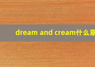 dream and cream什么意思